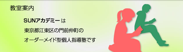SUNアカデミー教室案内　SUNアカデミーは東京都江東区門前仲町のオーダーメイド型個人指導塾です