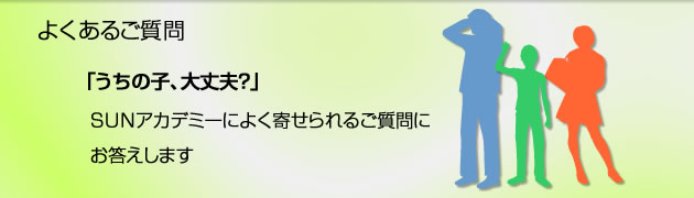 よくあるご質問　SUNアカデミーによく寄せられるご質問にお答えします